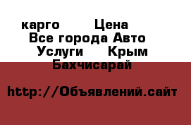 карго 977 › Цена ­ 15 - Все города Авто » Услуги   . Крым,Бахчисарай